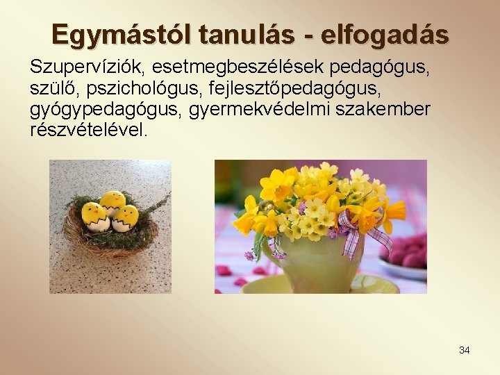 Egymástól tanulás - elfogadás Szupervíziók, esetmegbeszélések pedagógus, szülő, pszichológus, fejlesztőpedagógus, gyógypedagógus, gyermekvédelmi szakember részvételével.