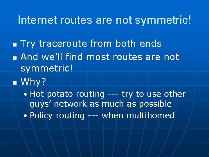 Internet routes are not symmetric! n n n Try traceroute from both ends And
