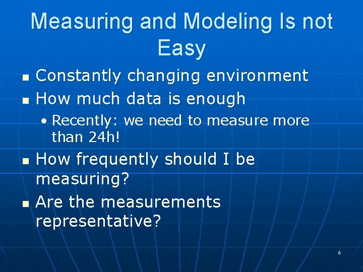 Measuring and Modeling Is not Easy n n Constantly changing environment How much data