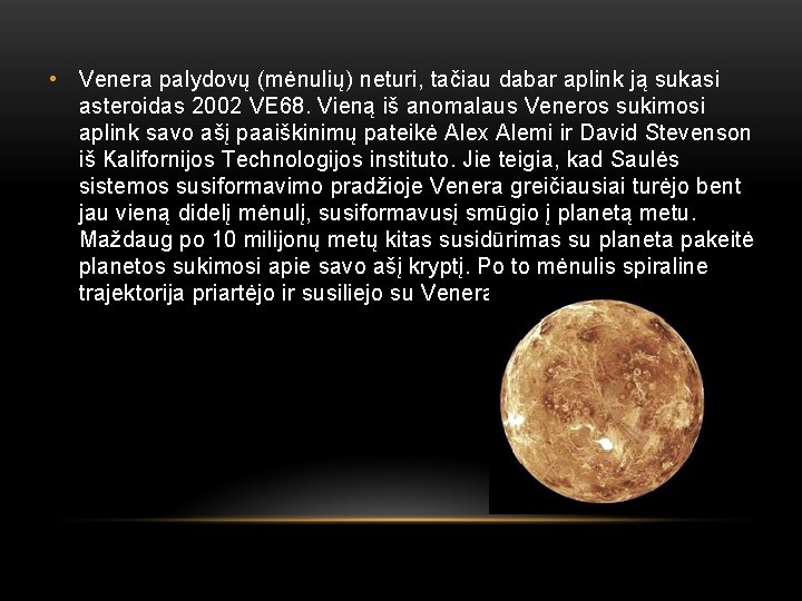  • Venera palydovų (mėnulių) neturi, tačiau dabar aplink ją sukasi asteroidas 2002 VE