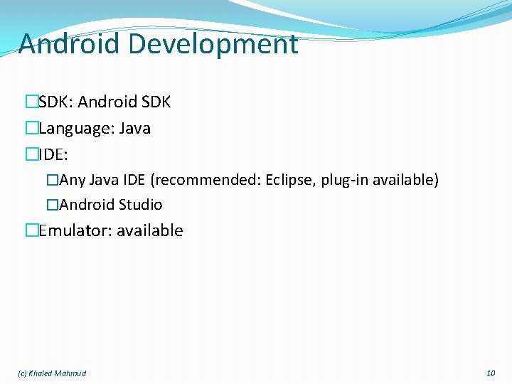 Android Development �SDK: Android SDK �Language: Java �IDE: �Any Java IDE (recommended: Eclipse, plug-in