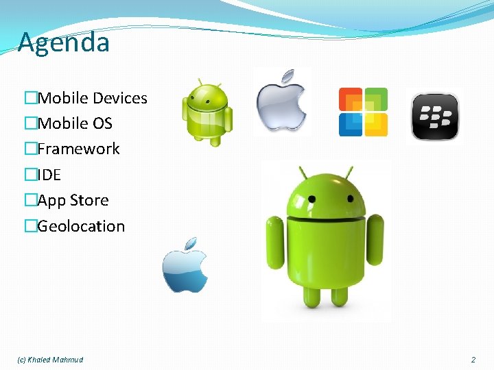 Agenda �Mobile Devices �Mobile OS �Framework �IDE �App Store �Geolocation (c) Khaled Mahmud 2