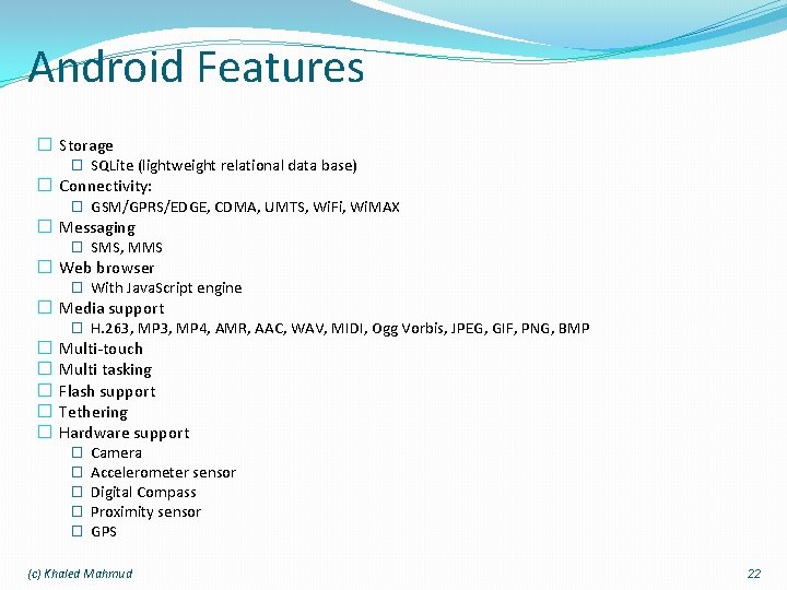 Android Features � Storage � SQLite (lightweight relational data base) � Connectivity: � GSM/GPRS/EDGE,