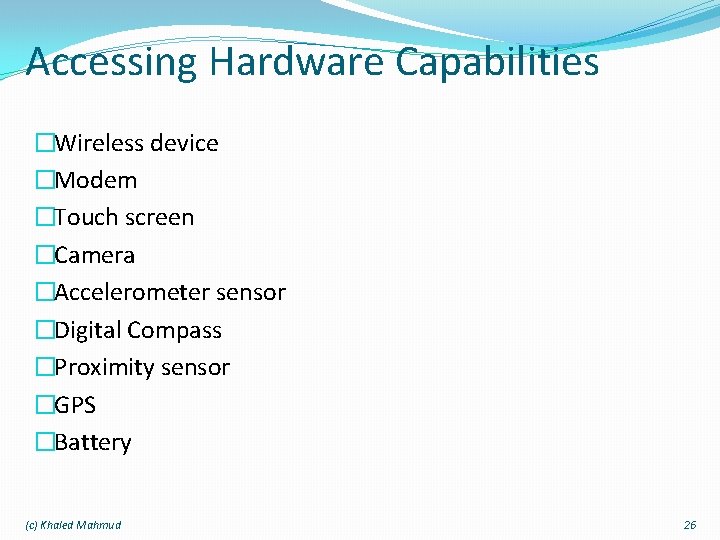 Accessing Hardware Capabilities �Wireless device �Modem �Touch screen �Camera �Accelerometer sensor �Digital Compass �Proximity