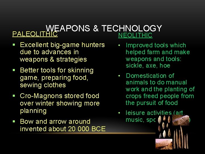 WEAPONS & TECHNOLOGY PALEOLITHIC NEOLITHIC Excellent big-game hunters due to advances in weapons &