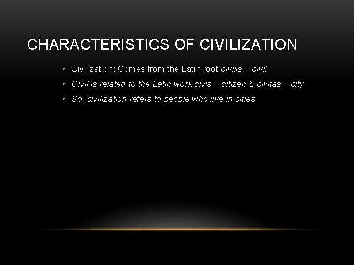 CHARACTERISTICS OF CIVILIZATION • Civilization: Comes from the Latin root civilis = civil •