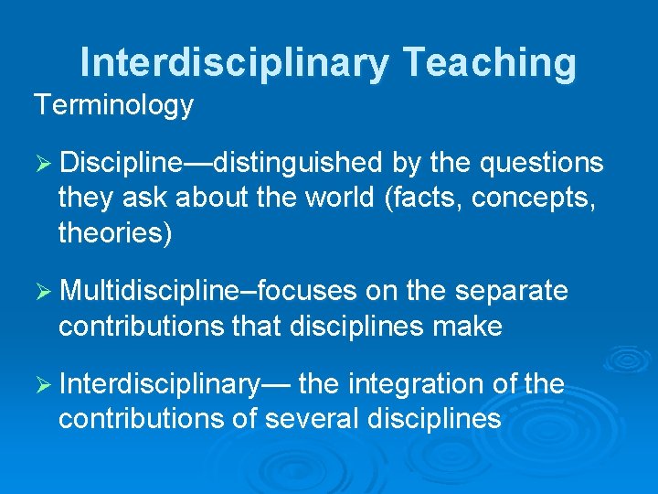 Interdisciplinary Teaching Terminology Ø Discipline—distinguished by the questions they ask about the world (facts,