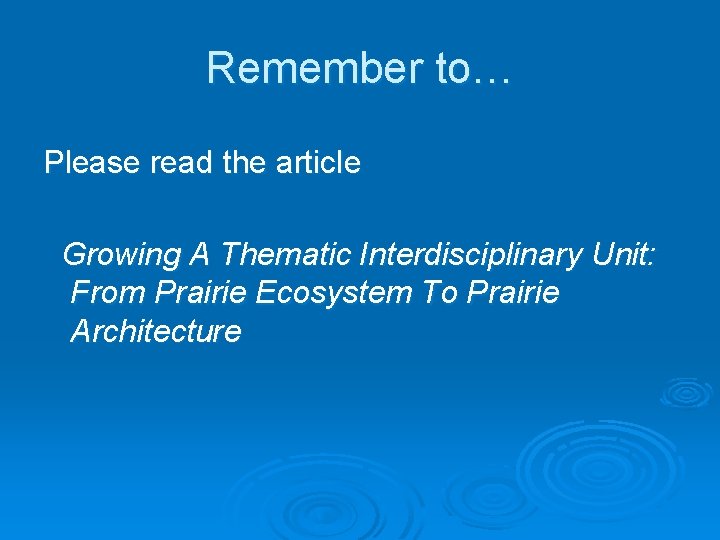 Remember to… Please read the article Growing A Thematic Interdisciplinary Unit: From Prairie Ecosystem