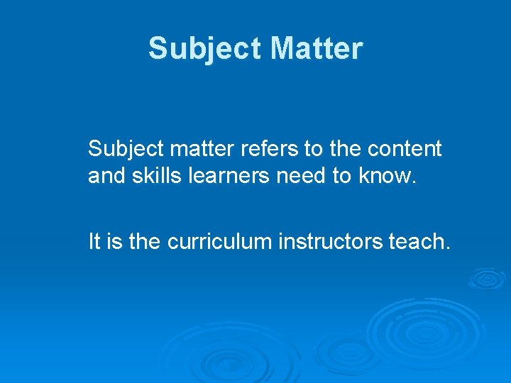 Subject Matter Subject matter refers to the content and skills learners need to know.