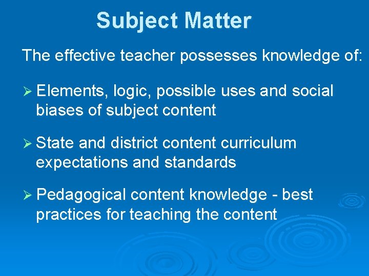Subject Matter The effective teacher possesses knowledge of: Ø Elements, logic, possible uses and