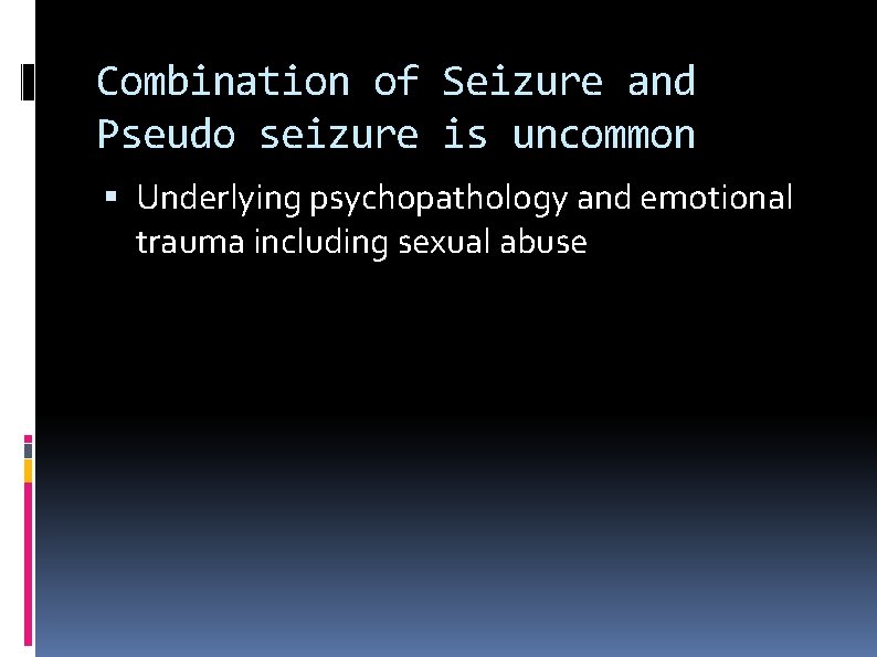 Combination of Seizure and Pseudo seizure is uncommon Underlying psychopathology and emotional trauma including