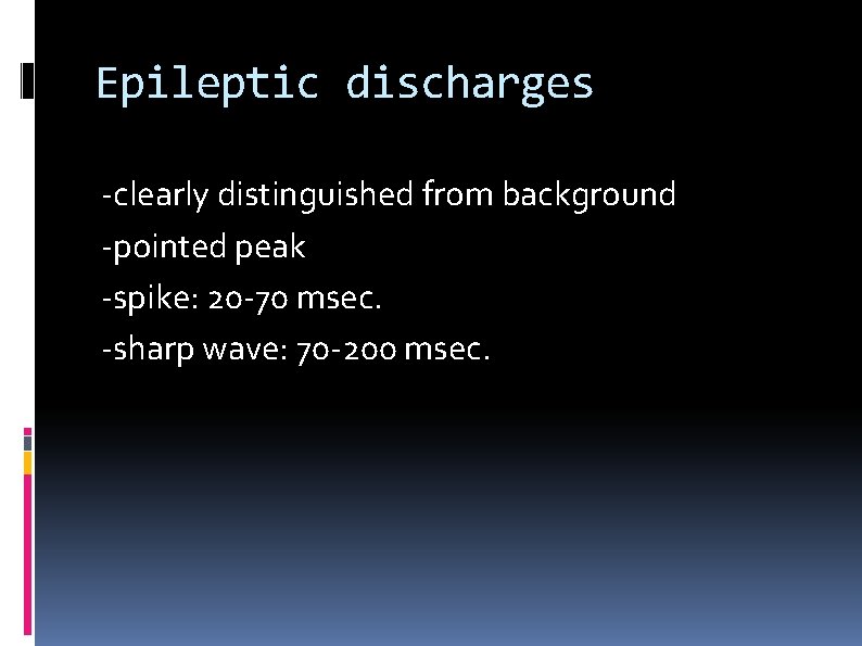 Epileptic discharges -clearly distinguished from background -pointed peak -spike: 20 -70 msec. -sharp wave: