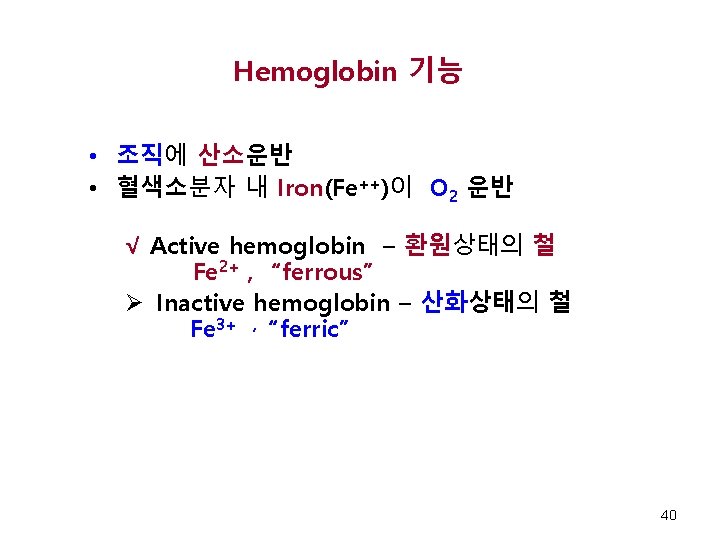 Hemoglobin 기능 • 조직에 산소운반 • 혈색소분자 내 Iron(Fe++)이 O 2 운반 √ Active