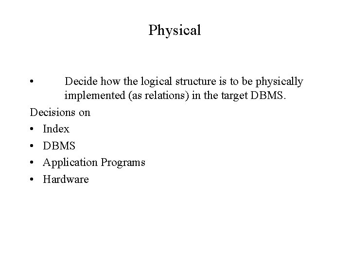 Physical • Decide how the logical structure is to be physically implemented (as relations) Physical • Decide how the logical structure is to be physically implemented (as relations)