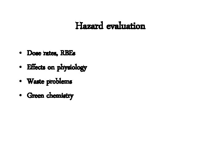 Hazard evaluation • • Dose rates, RBEs Effects on physiology Waste problems Green chemistry
