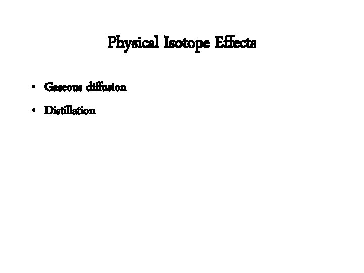 Physical Isotope Effects • Gaseous diffusion • Distillation 