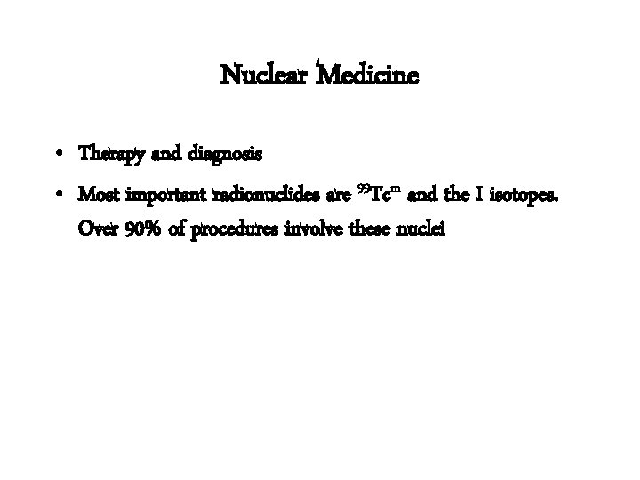 Nuclear Medicine • Therapy and diagnosis • Most important radionuclides are 99 Tcm and
