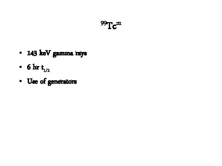 99 Tcm • 143 ke. V gamma rays • 6 hr t 1/2 •