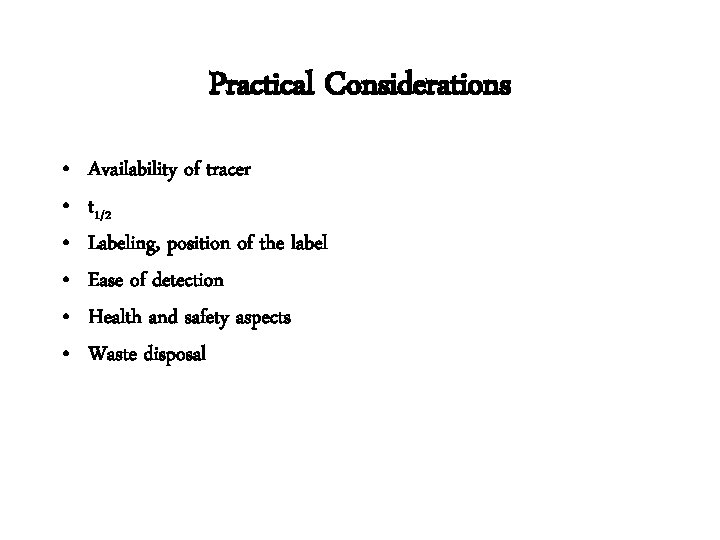 Practical Considerations • • • Availability of tracer t 1/2 Labeling, position of the