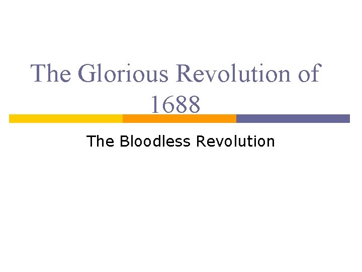 The Glorious Revolution of 1688 The Bloodless Revolution 