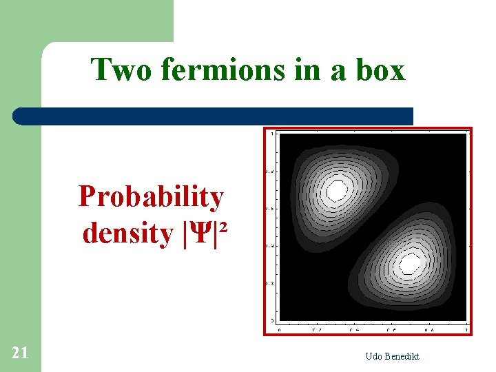 Two fermions in a box Probability density |Ψ|² 21 Udo Benedikt 