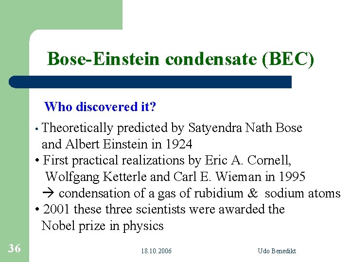 Bose-Einstein condensate (BEC) Who discovered it? • Theoretically predicted by Satyendra Nath Bose and