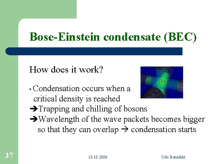 Bose-Einstein condensate (BEC) How does it work? • Condensation occurs when a critical density