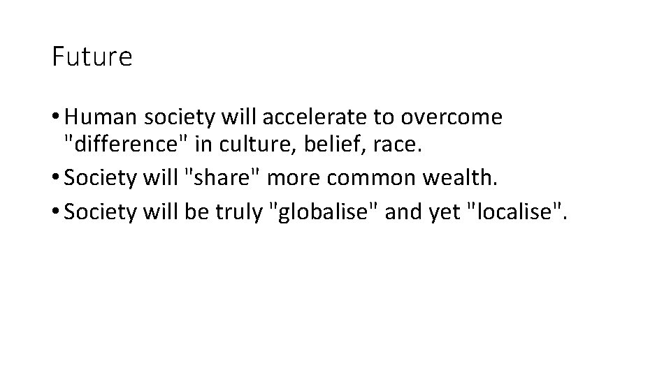 Future • Human society will accelerate to overcome "difference" in culture, belief, race. •