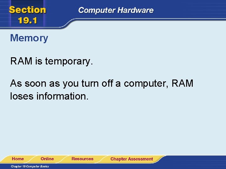 Memory RAM is temporary. As soon as you turn off a computer, RAM loses