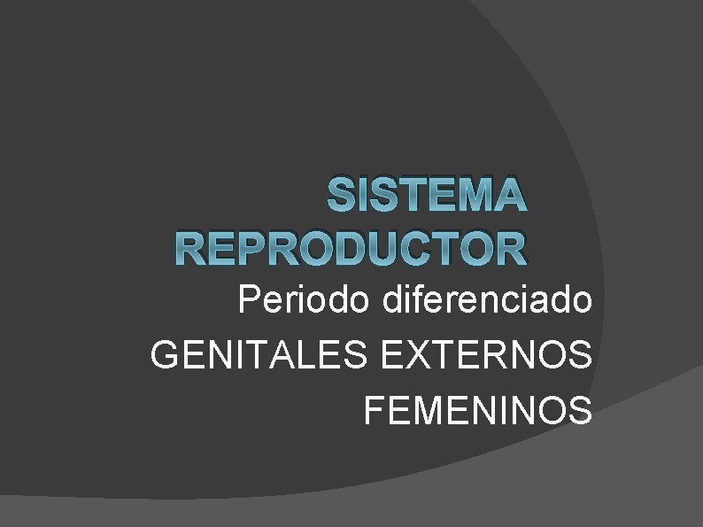 SISTEMA REPRODUCTOR Periodo diferenciado GENITALES EXTERNOS FEMENINOS 