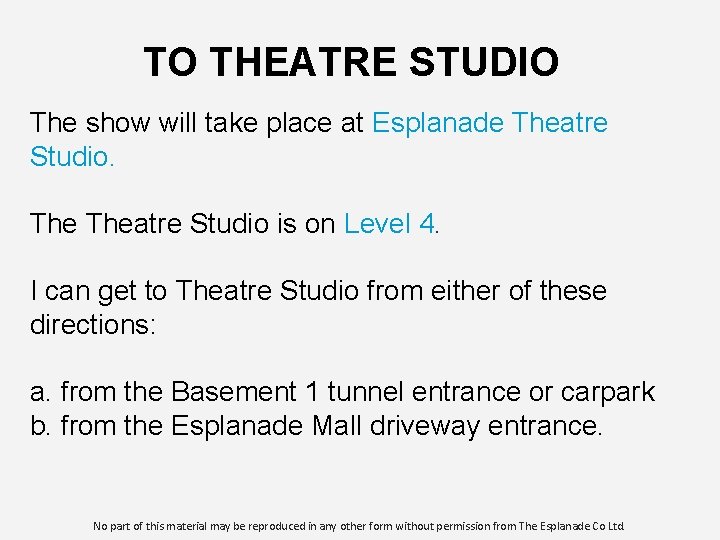 TO THEATRE STUDIO The show will take place at Esplanade Theatre Studio is on