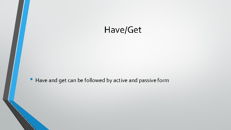 Have/Get • Have and get can be followed by active and passive form 