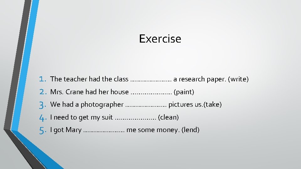 Exercise 1. The teacher had the class ………………… a research paper. (write) 2. Mrs.