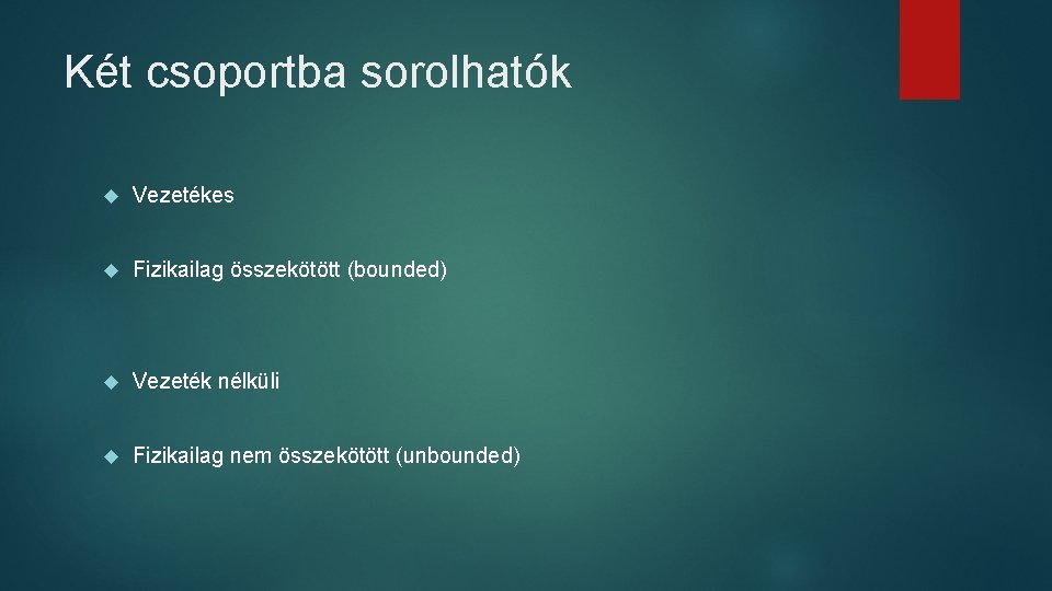 Két csoportba sorolhatók Vezetékes Fizikailag összekötött (bounded) Vezeték nélküli Fizikailag nem összekötött (unbounded) Két csoportba sorolhatók Vezetékes Fizikailag összekötött (bounded) Vezeték nélküli Fizikailag nem összekötött (unbounded)