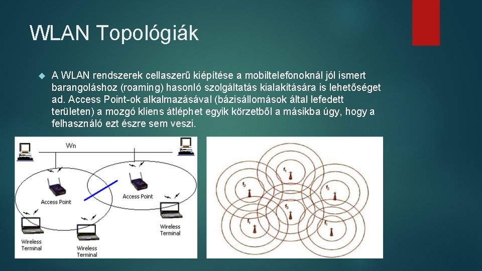 WLAN Topológiák A WLAN rendszerek cellaszerű kiépítése a mobiltelefonoknál jól ismert barangoláshoz (roaming) hasonló WLAN Topológiák A WLAN rendszerek cellaszerű kiépítése a mobiltelefonoknál jól ismert barangoláshoz (roaming) hasonló