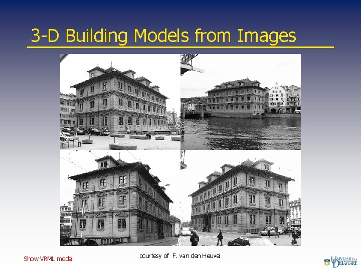 3 -D Building Models from Images Show VRML model courtesy of F. van den