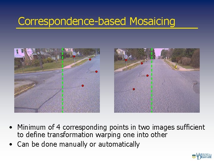 Correspondence-based Mosaicing • Minimum of 4 corresponding points in two images sufficient to define