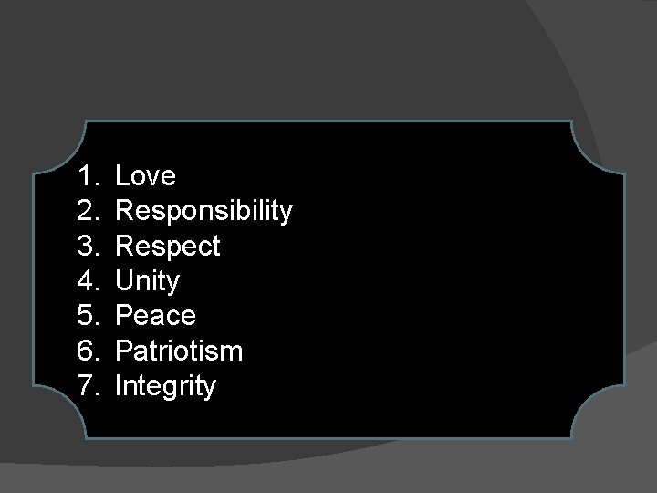 1. 2. 3. 4. 5. 6. 7. Love Responsibility Respect Unity Peace Patriotism Integrity