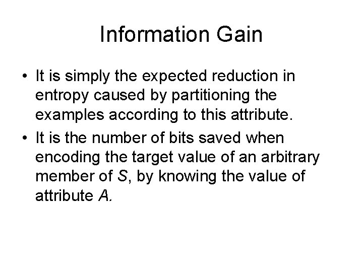 Information Gain • It is simply the expected reduction in entropy caused by partitioning Information Gain • It is simply the expected reduction in entropy caused by partitioning