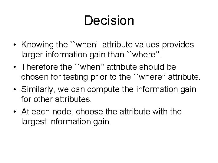 Decision • Knowing the ``when’’ attribute values provides larger information gain than ``where’’. • Decision • Knowing the ``when’’ attribute values provides larger information gain than ``where’’. •