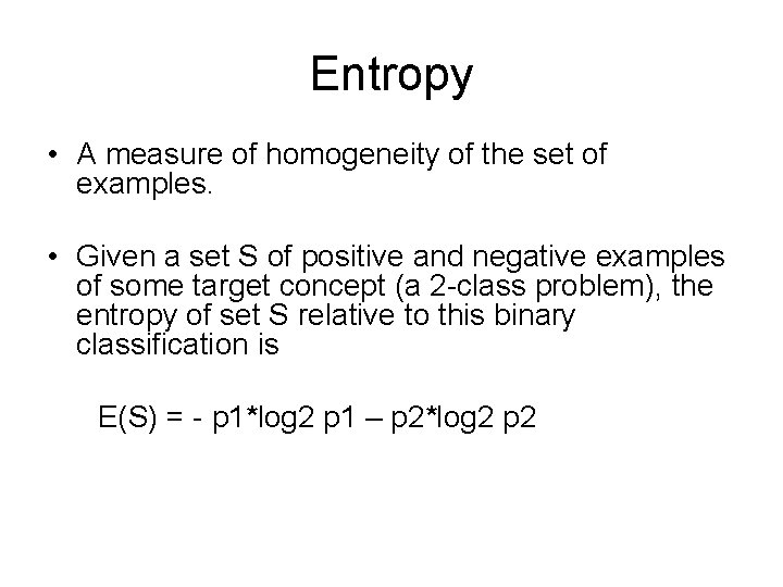 Entropy • A measure of homogeneity of the set of examples. • Given a Entropy • A measure of homogeneity of the set of examples. • Given a