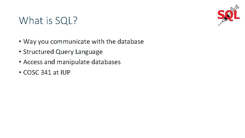 What is SQL? • Way you communicate with the database • Structured Query Language