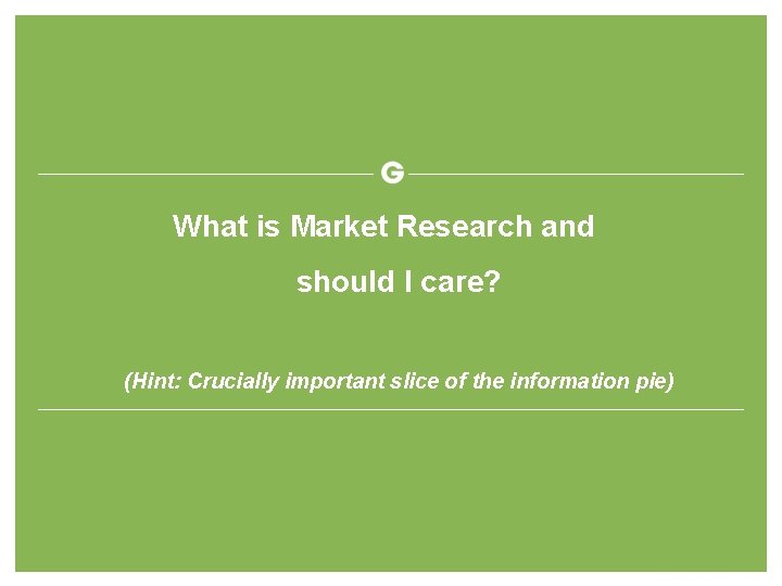 What is Market Research and should I care? (Hint: Crucially important slice of the