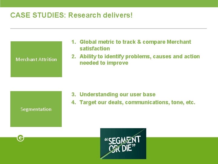 CASE STUDIES: Research delivers! Merchant Attrition 1. Global metric to track & compare Merchant