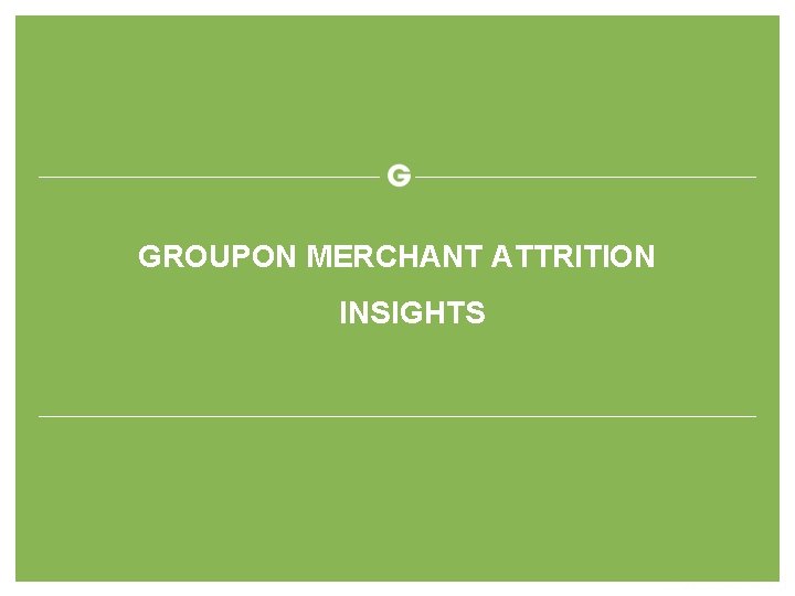 GROUPON MERCHANT ATTRITION INSIGHTS 