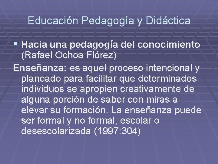 Educación Pedagogía y Didáctica § Hacia una pedagogía del conocimiento (Rafael Ochoa Flórez) Enseñanza: