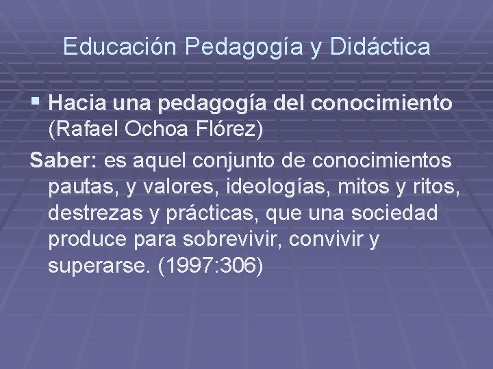 Educación Pedagogía y Didáctica § Hacia una pedagogía del conocimiento (Rafael Ochoa Flórez) Saber: