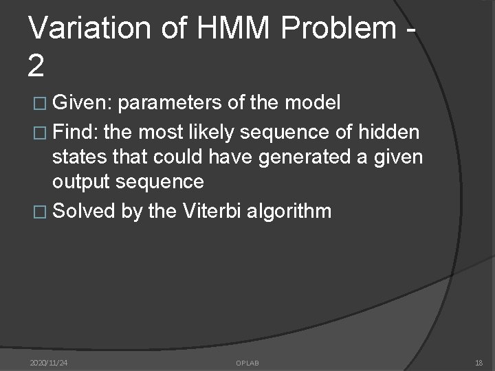 Variation of HMM Problem 2 � Given: parameters of the model � Find: the