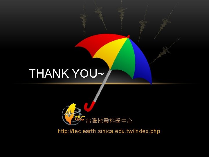 THANK YOU~ 台灣地震科學中心 http: //tec. earth. sinica. edu. tw/index. php 