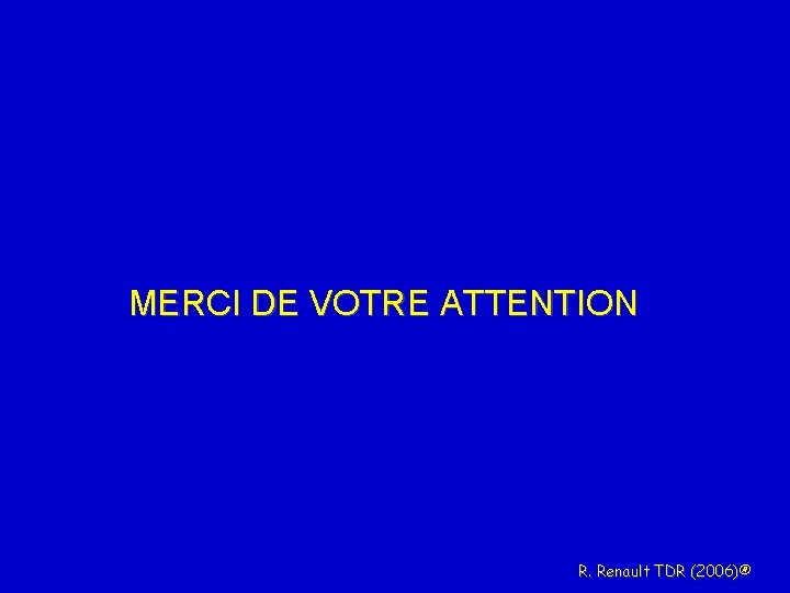 MERCI DE VOTRE ATTENTION R. Renault TDR (2006)® 